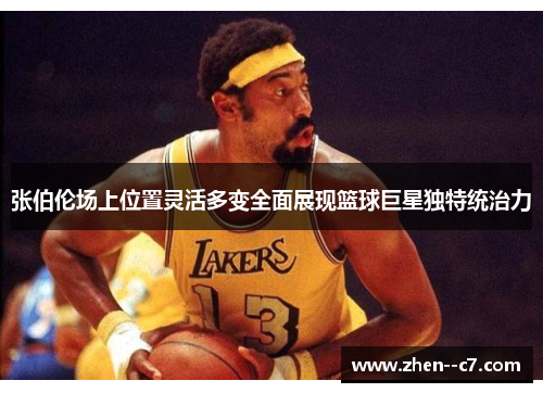 张伯伦场上位置灵活多变全面展现篮球巨星独特统治力