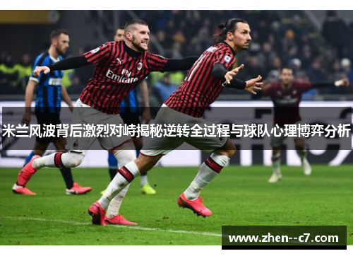 米兰风波背后激烈对峙揭秘逆转全过程与球队心理博弈分析
