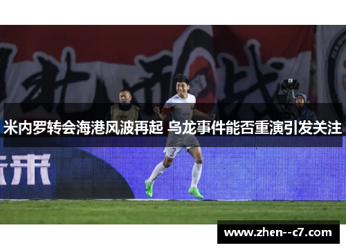 米内罗转会海港风波再起 乌龙事件能否重演引发关注