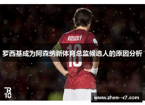 罗西基成为阿森纳新体育总监候选人的原因分析