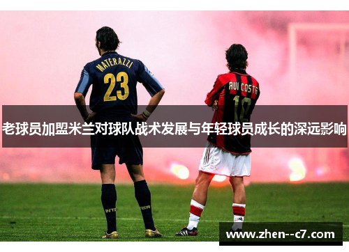 老球员加盟米兰对球队战术发展与年轻球员成长的深远影响