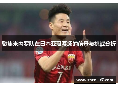 聚焦米内罗队在日本亚冠赛场的前景与挑战分析 聚焦米内罗队在日本亚冠赛场的前景与挑战分析