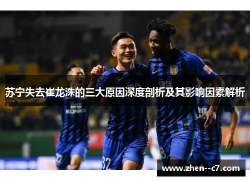 苏宁失去崔龙洙的三大原因深度剖析及其影响因素解析