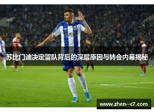 苏比门迪决定留队背后的深层原因与转会内幕揭秘
