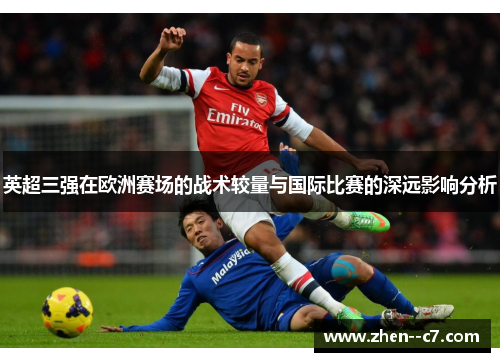 英超三强在欧洲赛场的战术较量与国际比赛的深远影响分析