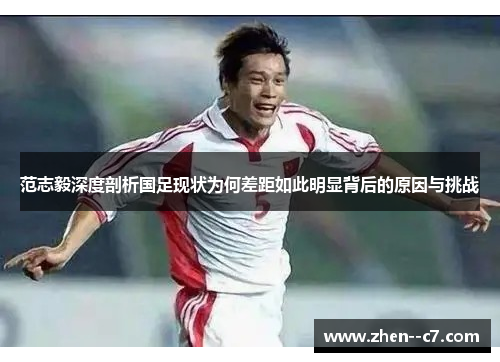 范志毅深度剖析国足现状为何差距如此明显背后的原因与挑战