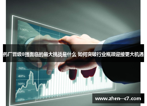 药厂晋级8强面临的最大挑战是什么 如何突破行业瓶颈迎接更大机遇