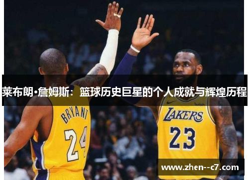 莱布朗·詹姆斯：篮球历史巨星的个人成就与辉煌历程