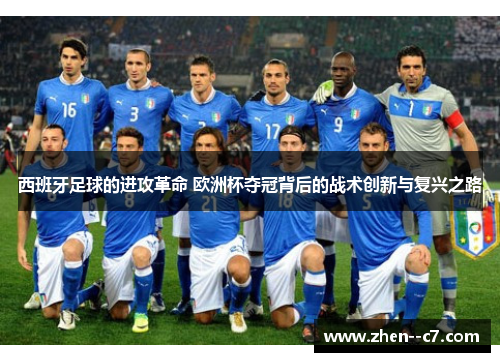 西班牙足球的进攻革命 欧洲杯夺冠背后的战术创新与复兴之路 西班牙足球的进攻革命 欧洲杯夺冠背后的战术创新与复兴之路