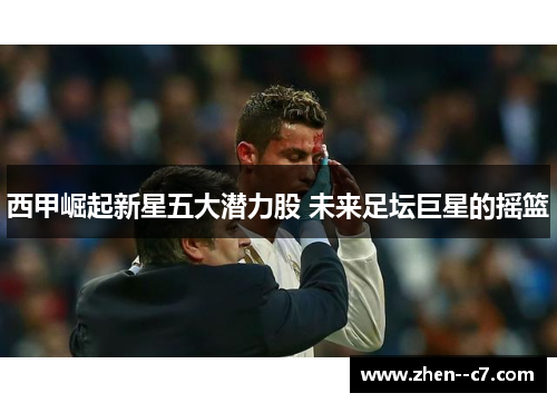 西甲崛起新星五大潜力股 未来足坛巨星的摇篮 西甲崛起新星五大潜力股 未来足坛巨星的摇篮