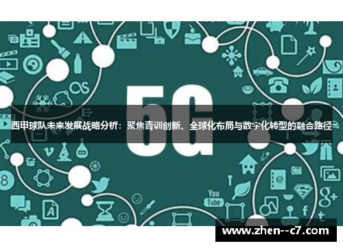 西甲球队未来发展战略分析：聚焦青训创新、全球化布局与数字化转型的融合路径