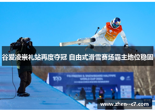 谷爱凌崇礼站再度夺冠 自由式滑雪赛场霸主地位稳固