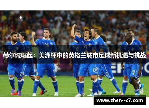 赫尔城崛起：美洲杯中的英格兰城市足球新机遇与挑战