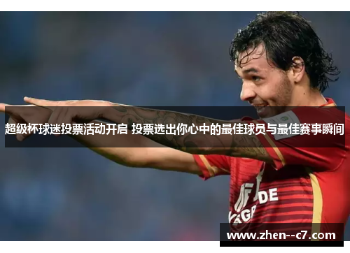 超级杯球迷投票活动开启 投票选出你心中的最佳球员与最佳赛事瞬间