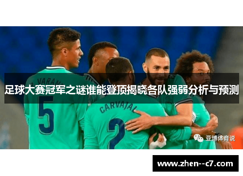 足球大赛冠军之谜谁能登顶揭晓各队强弱分析与预测 足球大赛冠军之谜谁能登顶揭晓各队强弱分析与预测
