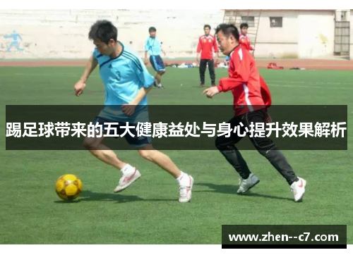 踢足球带来的五大健康益处与身心提升效果解析