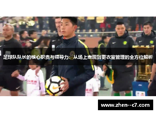 足球队队长的核心职责与领导力：从场上表现到更衣室管理的全方位解析
