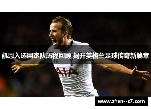 凯恩入选国家队历程回顾 揭开英格兰足球传奇新篇章