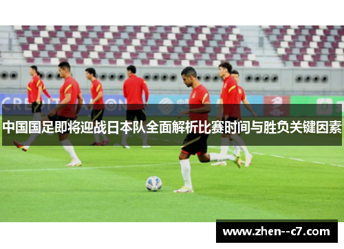 中国国足即将迎战日本队全面解析比赛时间与胜负关键因素