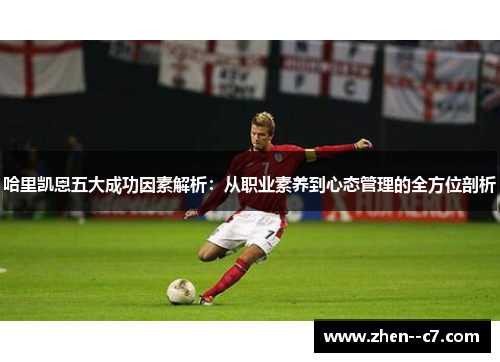 哈里凯恩五大成功因素解析：从职业素养到心态管理的全方位剖析