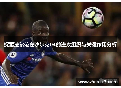 探索法尔范在沙尔克04的进攻组织与关键作用分析