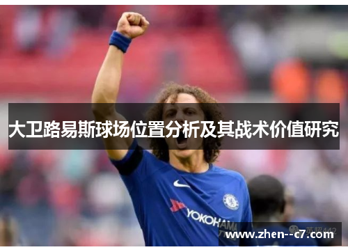 大卫路易斯球场位置分析及其战术价值研究
