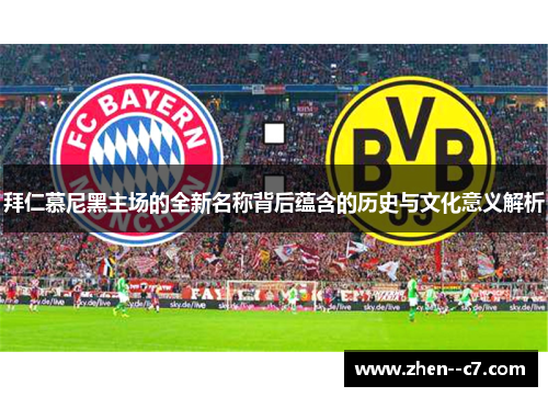 拜仁慕尼黑主场的全新名称背后蕴含的历史与文化意义解析