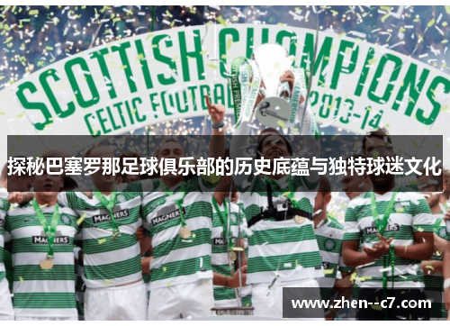 探秘巴塞罗那足球俱乐部的历史底蕴与独特球迷文化