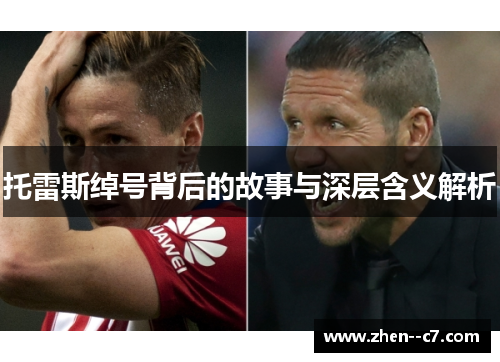 托雷斯绰号背后的故事与深层含义解析