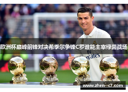 欧洲杯巅峰前锋对决希季尔争锋C罗谁能主宰绿茵战场