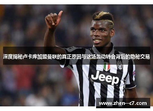 深度揭秘卢卡库加盟曼联的真正原因与这场轰动转会背后的隐秘交易