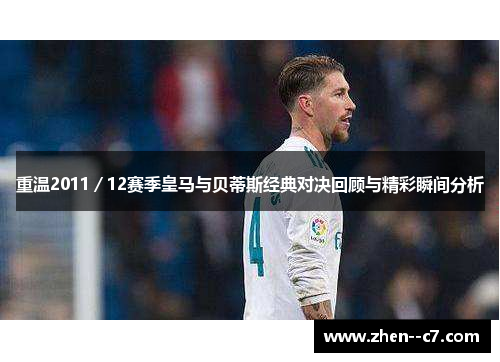 重温2011／12赛季皇马与贝蒂斯经典对决回顾与精彩瞬间分析