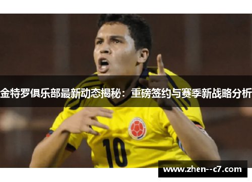 金特罗俱乐部最新动态揭秘：重磅签约与赛季新战略分析