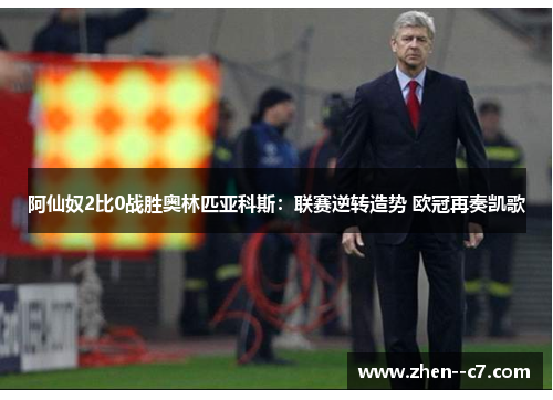 阿仙奴2比0战胜奥林匹亚科斯：联赛逆转造势 欧冠再奏凯歌