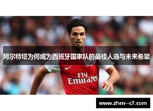 阿尔特塔为何成为西班牙国家队的最佳人选与未来希望