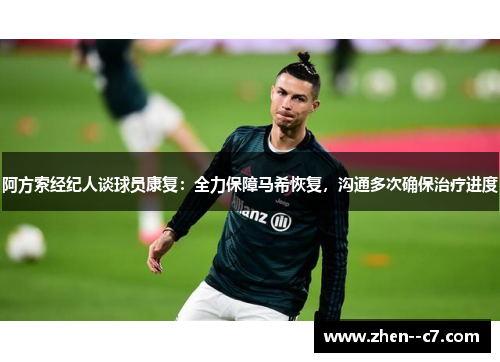 阿方索经纪人谈球员康复：全力保障马希恢复，沟通多次确保治疗进度