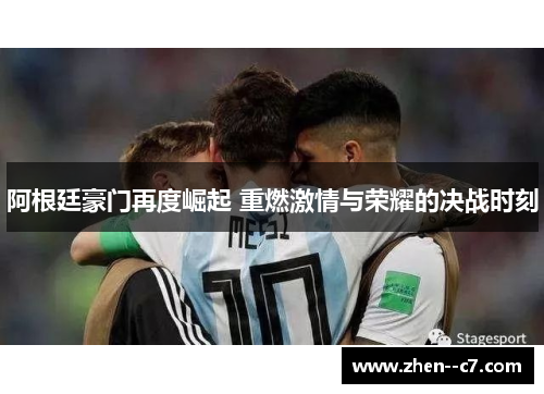 阿根廷豪门再度崛起 重燃激情与荣耀的决战时刻 阿根廷豪门再度崛起 重燃激情与荣耀的决战时刻