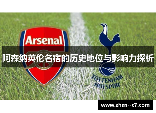 阿森纳英伦名宿的历史地位与影响力探析 阿森纳英伦名宿的历史地位与影响力探析