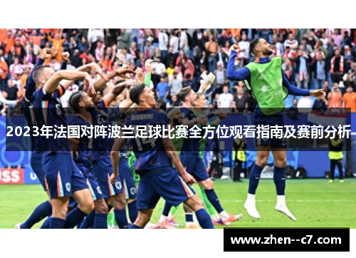 2023年法国对阵波兰足球比赛全方位观看指南及赛前分析