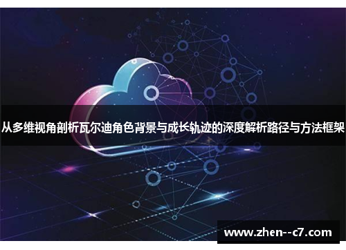 从多维视角剖析瓦尔迪角色背景与成长轨迹的深度解析路径与方法框架 从多维视角剖析瓦尔迪角色背景与成长轨迹的深度解析路径与方法框架