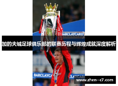 加的夫城足球俱乐部的联赛历程与辉煌成就深度解析 加的夫城足球俱乐部的联赛历程与辉煌成就深度解析