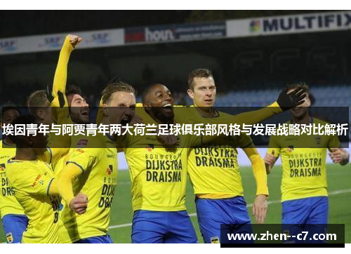 埃因青年与阿贾青年两大荷兰足球俱乐部风格与发展战略对比解析 埃因青年与阿贾青年两大荷兰足球俱乐部风格与发展战略对比解析
