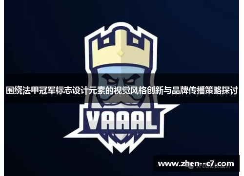 围绕法甲冠军标志设计元素的视觉风格创新与品牌传播策略探讨 围绕法甲冠军标志设计元素的视觉风格创新与品牌传播策略探讨