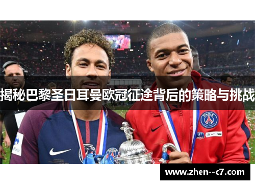 揭秘巴黎圣日耳曼欧冠征途背后的策略与挑战 揭秘巴黎圣日耳曼欧冠征途背后的策略与挑战
