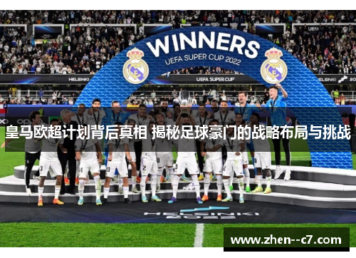 皇马欧超计划背后真相 揭秘足球豪门的战略布局与挑战 皇马欧超计划背后真相 揭秘足球豪门的战略布局与挑战