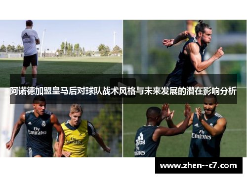 阿诺德加盟皇马后对球队战术风格与未来发展的潜在影响分析 阿诺德加盟皇马后对球队战术风格与未来发展的潜在影响分析