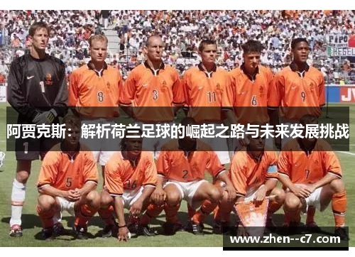 阿贾克斯:解析荷兰足球的崛起之路与未来发展挑战 阿贾克斯:解析荷兰足球的崛起之路与未来发展挑战
