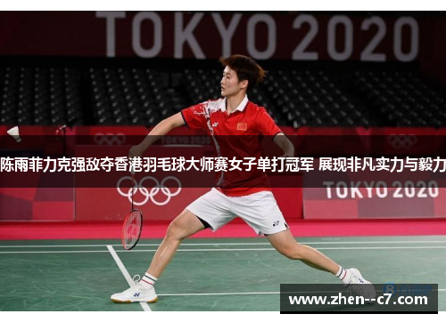 陈雨菲力克强敌夺香港羽毛球大师赛女子单打冠军 展现非凡实力与毅力 陈雨菲力克强敌夺香港羽毛球大师赛女子单打冠军 展现非凡实力与毅力