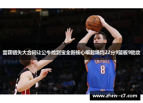 雷霆错失大合同让公牛捡到宝全新核心崛起场均22分9篮板9助攻 雷霆错失大合同让公牛捡到宝全新核心崛起场均22分9篮板9助攻