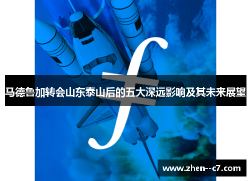 马德鲁加转会山东泰山后的五大深远影响及其未来展望 马德鲁加转会山东泰山后的五大深远影响及其未来展望